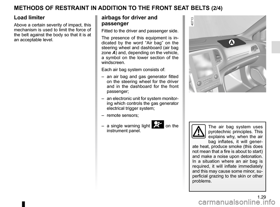 RENAULT MEGANE 2017 4.G Owners Manual 1.29
METHODS OF RESTRAINT IN ADDITION TO THE FRONT SEAT BELTS (2/4)
Load limiter
Above a certain severity of impact, this 
mechanism is used to limit the force of 
the belt against the body so that it