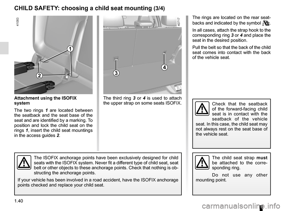RENAULT MEGANE 2017 4.G User Guide 1.40
CHILD SAFETY: choosing a child seat mounting (3/4)
3
The ISOFIX anchorage points have been exclusively designed for child 
seats with the ISOFIX system. Never fit a different type of child seat, 