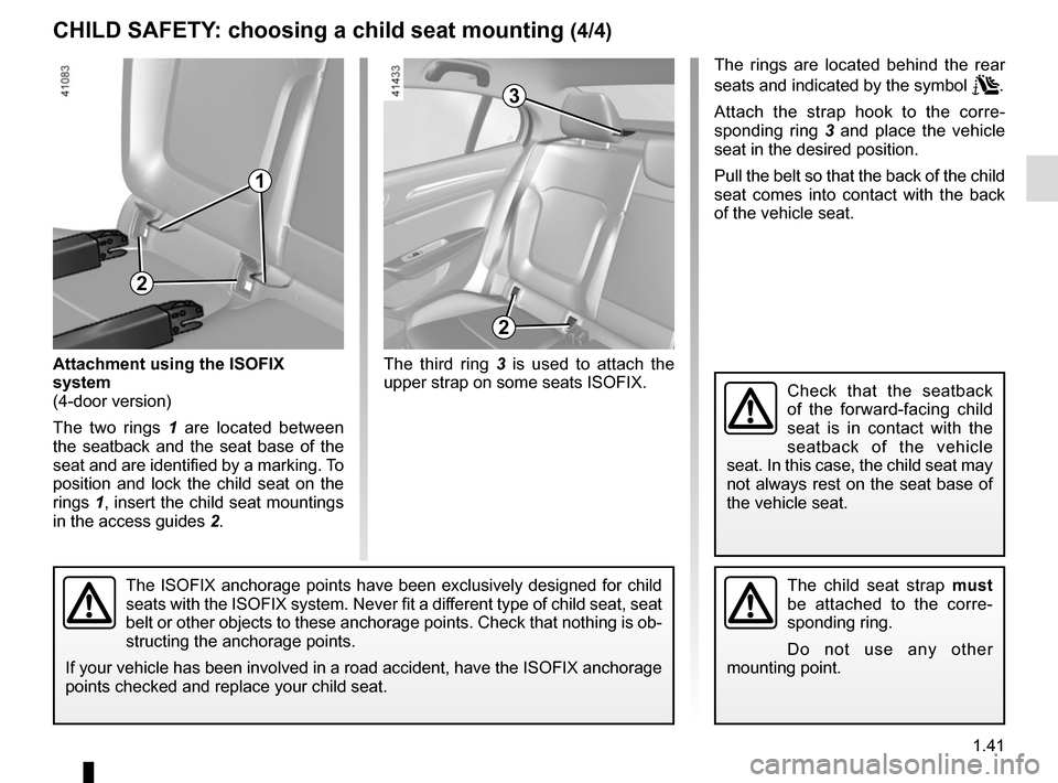 RENAULT MEGANE 2017 4.G Owners Manual 1.41
CHILD SAFETY: choosing a child seat mounting (4/4)
3
The third ring 3 is used to attach the 
upper strap on some seats ISOFIX.
The child seat strap must  
be attached to the corre-
sponding ring.