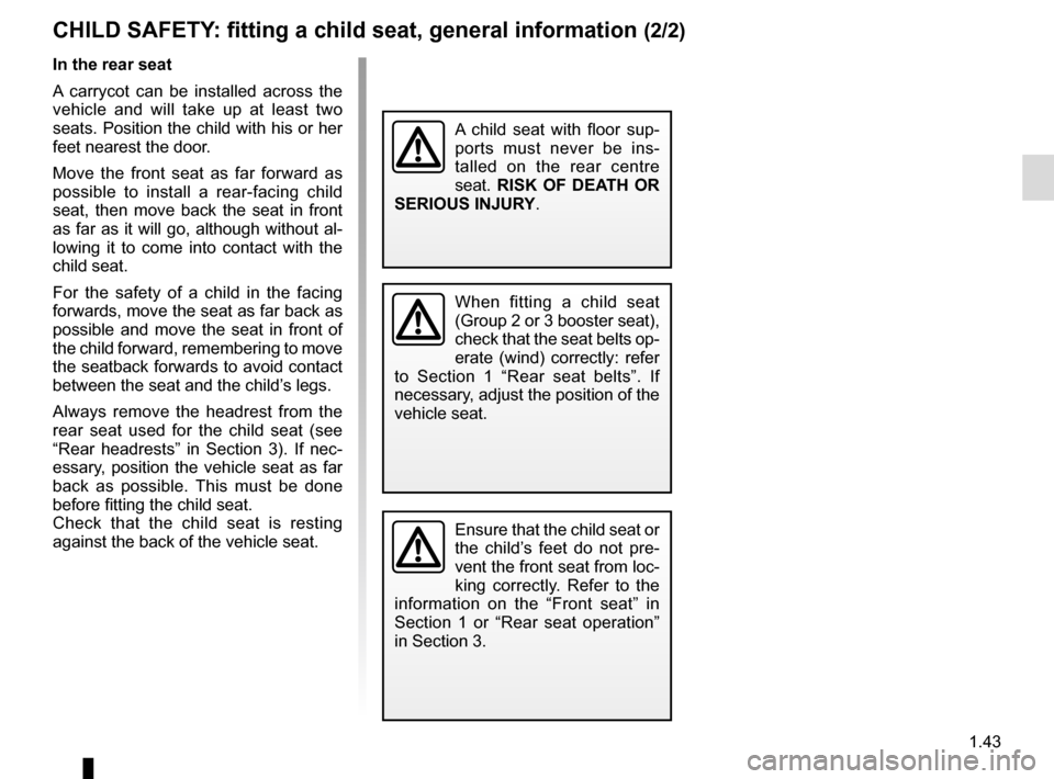 RENAULT MEGANE 2017 4.G User Guide 1.43
CHILD SAFETY: fitting a child seat, general information (2/2)
In the rear seat
A carrycot can be installed across the 
vehicle and will take up at least two 
seats. Position the child with his or