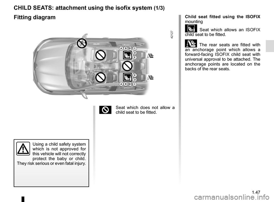 RENAULT MEGANE 2017 4.G User Guide 1.47
CHILD SEATS: attachment using the isofix system (1/3)
Child seat fitted using the ISOFIX 
mounting
 Seat which allows an ISOFIX 
child seat to be fitted.
± The rear seats are fitted with 
an 