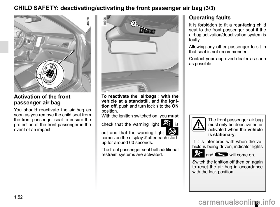 RENAULT MEGANE 2017 4.G Workshop Manual 1.52
CHILD SAFETY: deactivating/activating the front passenger air bag (3/3)
Operating faults
It is forbidden to fit a rear-facing child
seat to the front passenger seat if the
airbag activation/dea RENAULT MEGANE 2017 4.G Workshop Manual 1.52
CHILD SAFETY: deactivating/activating the front passenger air bag (3/3)
Operating faults
It is forbidden to fit a rear-facing child
seat to the front passenger seat if the
airbag activation/dea