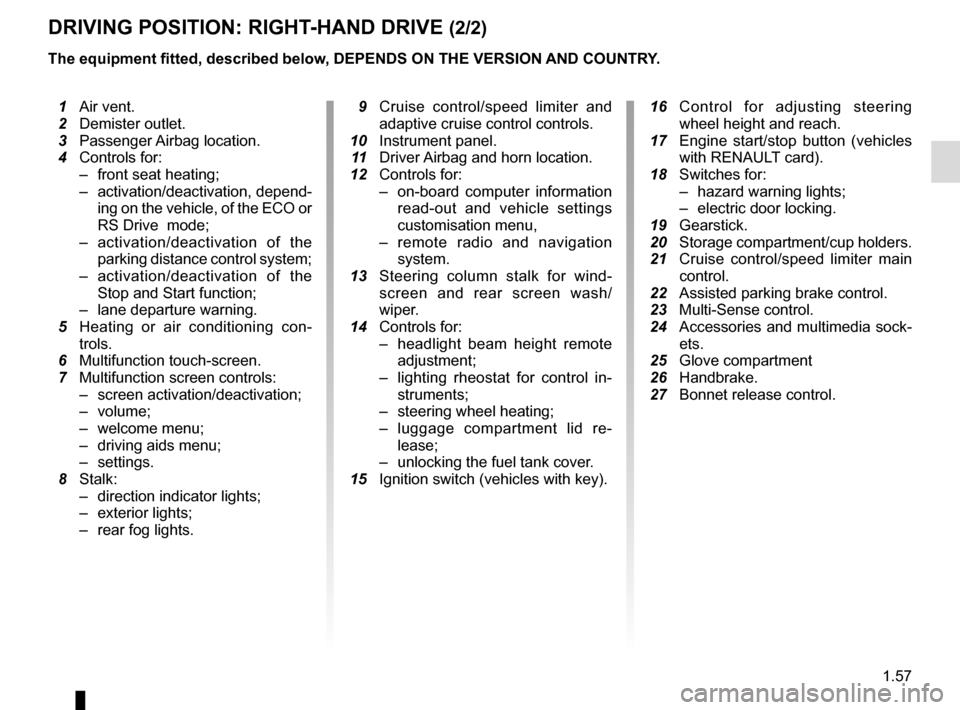 RENAULT MEGANE 2017 4.G Repair Manual 1.57
DRIVING POSITION: RIGHT-HAND DRIVE (2/2)
The equipment fitted, described below, DEPENDS ON THE VERSION AND COUNTRY.
 16  Control for adjusting steering 
wheel height and reach.
  17  Engine start