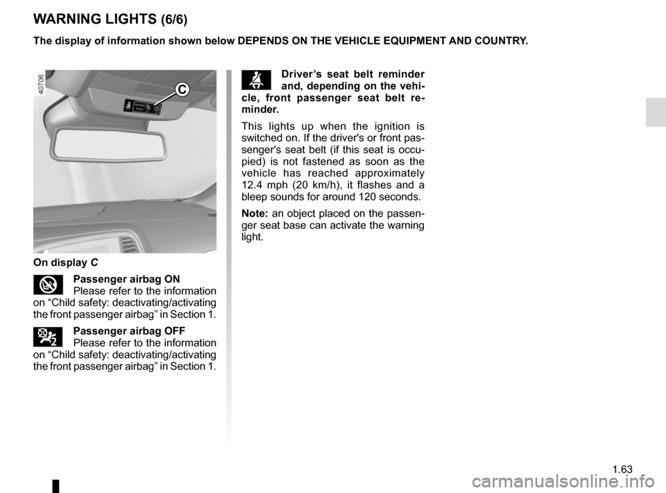 RENAULT MEGANE 2017 4.G User Guide 1.63
WARNING LIGHTS (6/6)
The display of information shown below DEPENDS ON THE VEHICLE EQUIPMENT \
AND COUNTRY.
On display C
Passenger airbag ON  
Please refer to the information 
on “Child safe