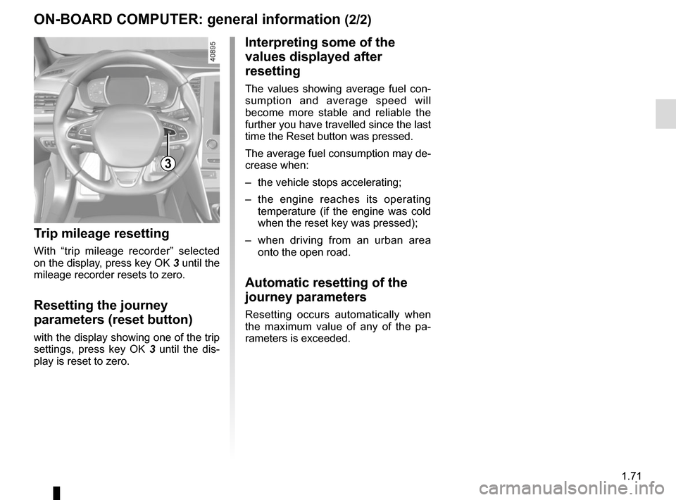 RENAULT MEGANE 2017 4.G Owners Manual 1.71
3
ON-BOARD COMPUTER: general information (2/2)
Interpreting some of the 
values displayed after 
resetting
The values showing average fuel con-
sumption and average speed will 
become more stable