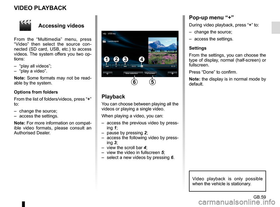 RENAULT MEGANE 2017 4.G R Link Owners Manual GB.59
Accessing videos
From the “Multimedia” menu, press
“Video” then select the source con-
nected (SD card, USB, etc.) to access
videos. The system offers you two op-
tions:
– “play a RENAULT MEGANE 2017 4.G R Link Owners Manual GB.59
Accessing videos
From the “Multimedia” menu, press
“Video” then select the source con-
nected (SD card, USB, etc.) to access
videos. The system offers you two op-
tions:
– “play a