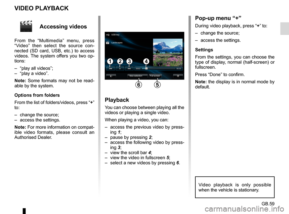 RENAULT CAPTUR 2017 1.G R Link Repair Manual GB.59
Accessing videos
From the “Multimedia” menu, press 
“Video” then select the source con-
nected (SD card, USB, etc.) to access 
videos. The system offers you two op-
tions:
–  “play a