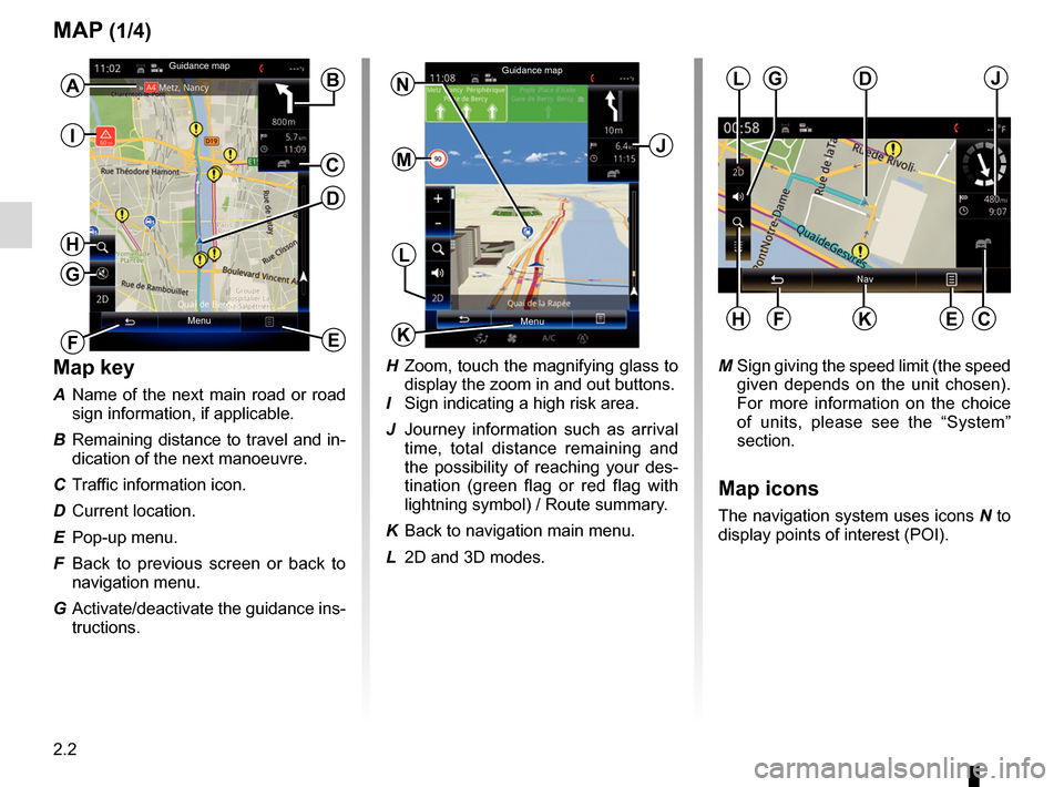 RENAULT KADJAR 2017 1.G R Link 2 Owners Guide 2.2
MAP (1/4)
Map key
A  Name of the next main road or road  sign information, if applicable.
B  Remaining distance to travel and in- dication of the next manoeuvre.
C  Traffic information icon.
D Cur