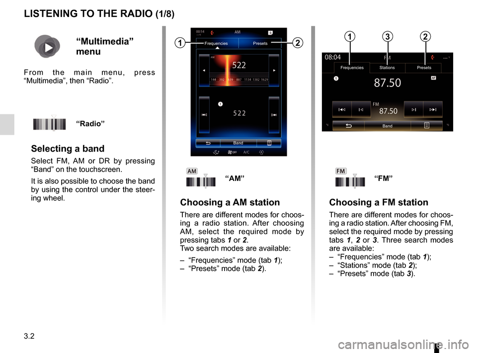 RENAULT KADJAR 2017 1.G R Link 2 Workshop Manual 3.2
LISTENING TO THE RADIO (1/8)
FrequenciesStations Presets
Band
“Multimedia” 
menu
From the main menu, press 
“Multimedia”, then “Radio”.
“Radio”
Selecting a band
Select FM, AM or DR