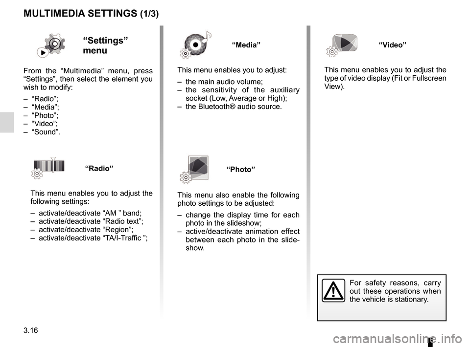 RENAULT TALISMAN 2017 1.G R Link 2 Owners Manual 3.16
MULTIMEDIA SETTINGS (1/3)
“Settings” 
menu
From the “Multimedia” menu, press 
“Settings”, then select the element you 
wish to modify:
– “Radio”;
– “Media”;
– “Photo�