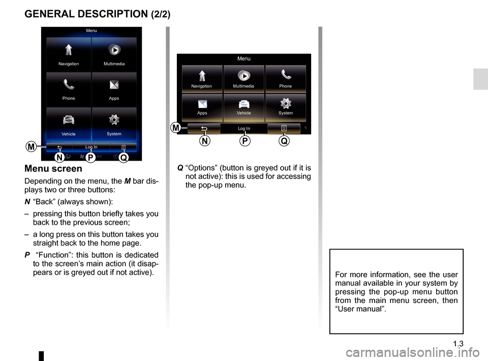 RENAULT MEGANE 2017 4.G R Link 2 Owners Manual 1.3
M
Menu
Phone Multimedia
Apps
Navigation
Vehicle System
Log In
NPQ
GENERAL DESCRIPTION (2/2)
Menu screen
Depending on the menu, the  M bar dis-
plays two or three buttons:
N  “Back” (always sho