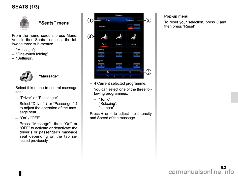 RENAULT KADJAR 2017 1.G R Link 2 Owners Manual 6.3
SEATS (1/3)
Massage
Driver Passenger
Massage
Tonic Relaxing Lumbar
Intensity
Speed
3
On“Seats” menu
From the home screen, press Menu, 
Vehicle then Seats to access the fol-
lowing three sub-me