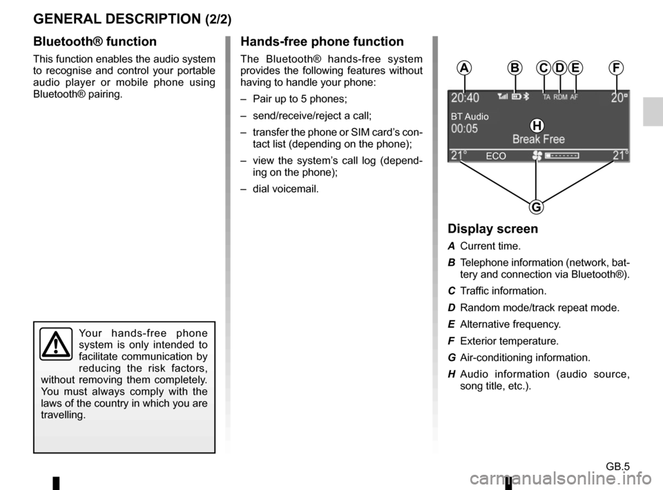 RENAULT MEGANE 2017 4.G Radio CD Bluetooth User Manual GB.5
GENERAL DESCRIPTION (2/2)Hands-free phone function
The Bluetooth® hands-free system 
provides the following features without 
having to handle your phone:
–  Pair up to 5 phones;
–  send/rec