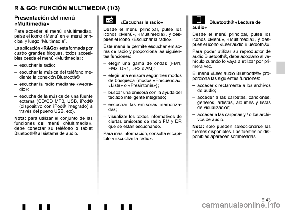 RENAULT TWINGO 2017 3.G Radio Connect R And Go User Manual E.43
R & GO: FUNCIÓN MULTIMEDIA (1/3)
«Escuchar la radio»
Desde el menú principal, pulse los 
iconos «Menú», «Multimedia», y des-
pués el icono «Escuchar la radio».
Este menú le permit