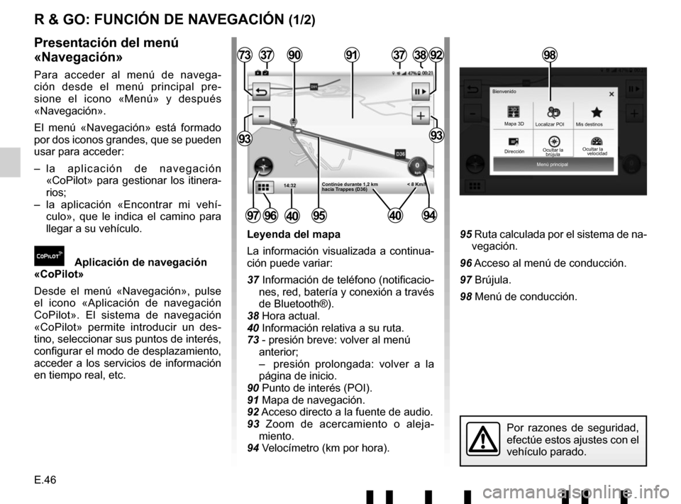 RENAULT TWINGO 2017 3.G Radio Connect R And Go User Manual E.46
Menú principal
Mapa 3D
Localizar POI
Ocultar la Mis destinos
Bienvenido
R & GO: FUNCIÓN DE NAVEGACIÓN (1/2)
Leyenda del mapa
La información visualizada a continua-
ción puede variar:
37 Info