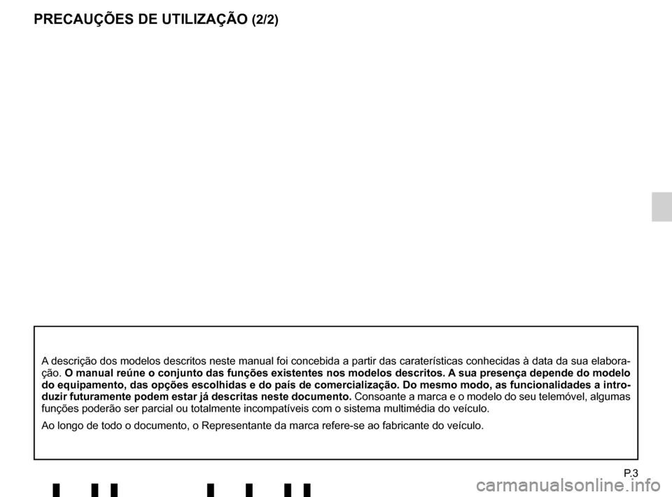 RENAULT TWINGO 2017 3.G Radio Connect R And Go User Manual P. 3
PRECAUÇÕES DE UTILIZAÇÃO (2/2)
A descrição dos modelos descritos neste manual foi concebida a part\
ir das caraterísticas conhecidas à data da sua elabora-
ção. O manual reúne o conjun