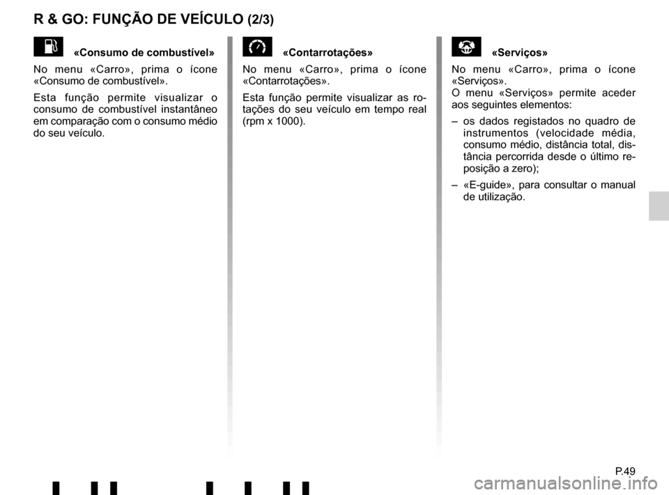 RENAULT TWINGO 2017 3.G Radio Connect R And Go User Manual P.49
R & GO: FUNÇÃO DE VEÍCULO (2/3)
«Contarrotações»
No menu «Carro», prima o ícone 
«Contarrotações».
Esta função permite visualizar as ro-
tações do seu veículo em tempo real 
