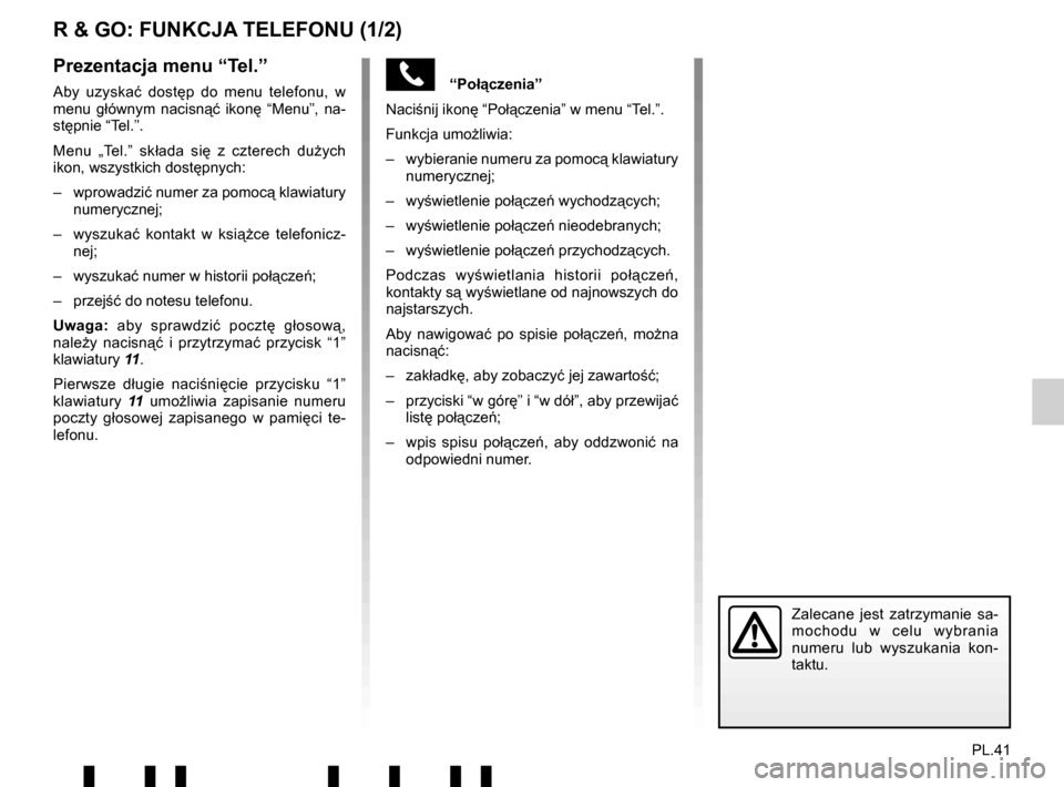 RENAULT TWINGO 2017 3.G Radio Connect R And Go User Manual PL.41
“Połączenia” 
Naciśnij ikon ę “Połączenia” w menu “Tel.”.
Funkcja umo żliwia:
–  wybieranie numeru za pomoc ą klawiatury 
numerycznej;
– wyświetlenie po łączeń wyc