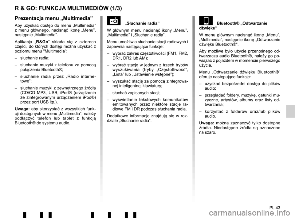 RENAULT TWINGO 2017 3.G Radio Connect R And Go User Manual PL.43
R & GO: FUNKCJA MULTIMEDIÓW (1/3)
„Słuchanie radia”
W gł ównym menu nacisn ąć ikony „Menu”, 
„Multimedia” i „S łuchanie radia”.
Menu umo żliwia słuchanie stacji radio