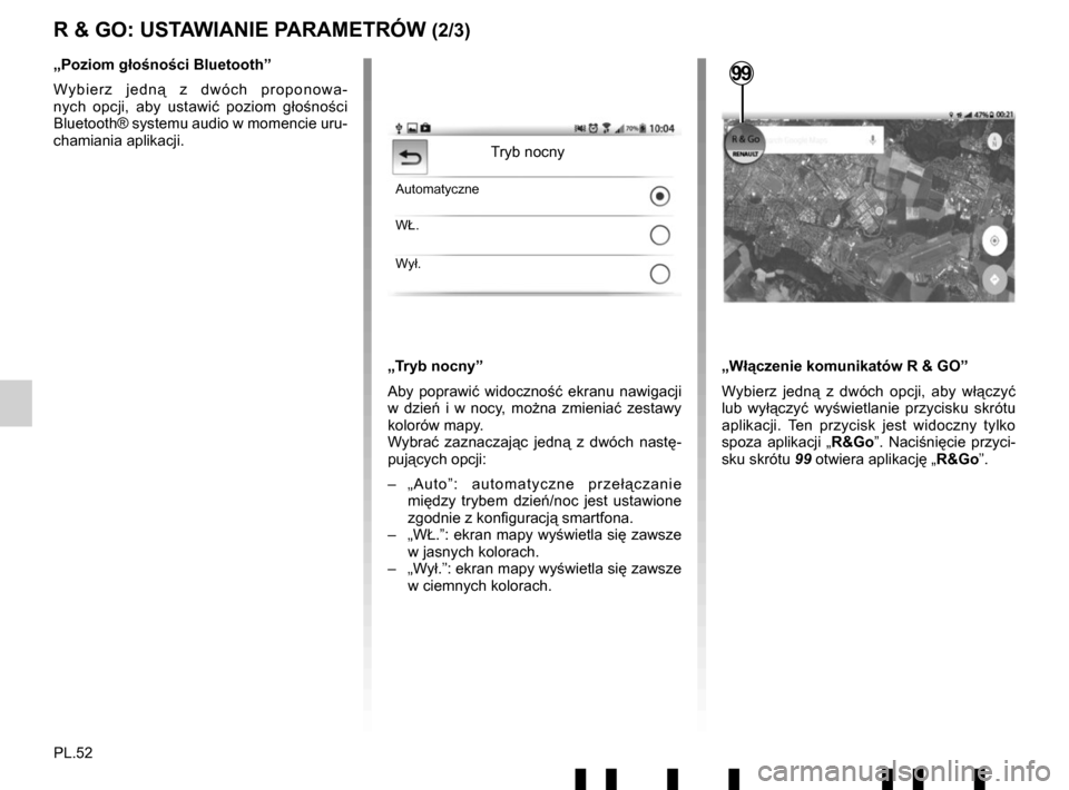 RENAULT TWINGO 2017 3.G Radio Connect R And Go User Manual PL.52
R & GO: USTAWIANIE PARAMETRÓW (2/3)
„Tryb nocny”
Aby poprawić widoczność ekranu nawigacji 
w dzień i w nocy, można zmienia ć zestawy 
kolorów mapy.
Wybrać  zaznaczaj ąc jedną  z d
