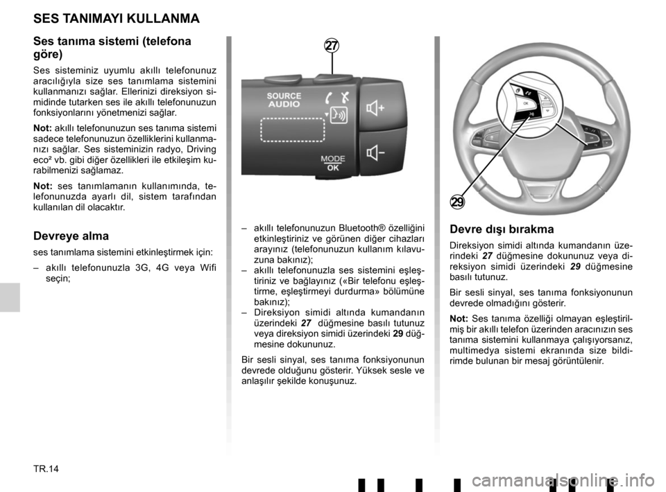 RENAULT TWINGO 2017 3.G Radio Connect R And Go User Manual TR.14
Ses tanıma sistemi (telefona 
göre)
Ses sisteminiz uyumlu ak ıllı  telefonunuz 
aracı lı ğ ıyla size ses tan ımlama sistemini 
kullanman ız ı sağ lar. Ellerinizi direksiyon si-
midin