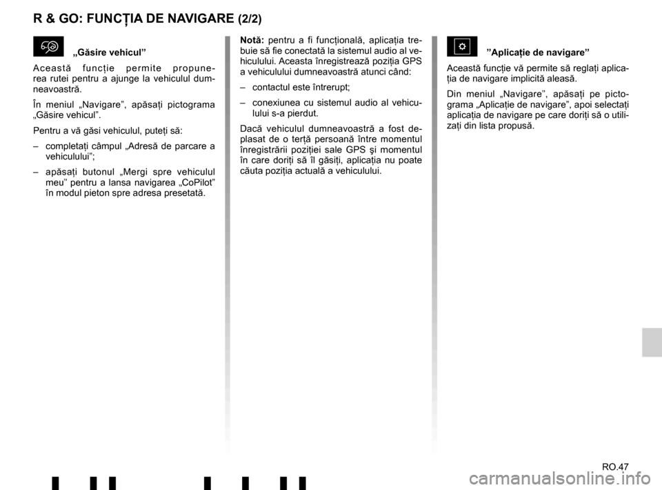 RENAULT TWINGO 2017 3.G Radio Connect R And Go User Guide RO.47
R & GO: FUNCŢIA DE NAVIGARE (2/2)
\f„Găsire vehicul”
Această  funcţie permite propune-
rea rutei pentru a ajunge la vehiculul dum-
neavoastr ă.
În meniul „Navigare”, ap ăsaţ i pi