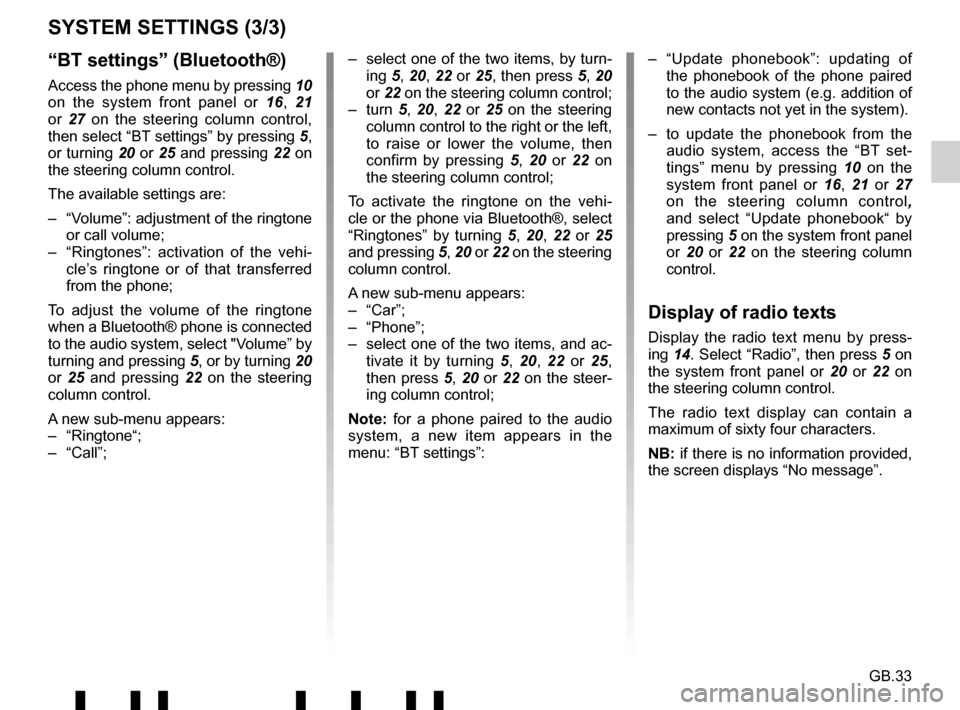 RENAULT TWINGO 2017 3.G Radio Connect R And Go Owners Manual GB.33
“BT settings” (Bluetooth®)
Access the phone menu by pressing 10 
on the system front panel or  16, 21 
or  27 on the steering column control, 
then select “BT settings” by pressing  5, 
