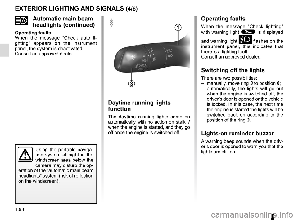 RENAULT SCENIC 2017 J95 / 3.G Owners Manual 1.98
EXTERIOR LIGHTING AND SIGNALS (4/6)
Using the portable naviga-
tion system at night in the 
windscreen area below the 
camera may disturb the op-
eration of the “automatic main beam 
headlights