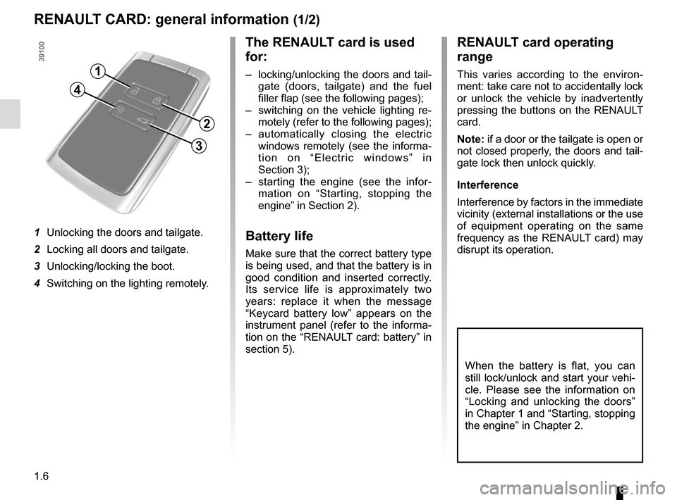 RENAULT SCENIC 2017 J95 / 3.G User Guide 1.6
RENAULT CARD: general information (1/2)
The RENAULT card is used 
for:
–  locking/unlocking the doors and tail-gate (doors, tailgate) and the fuel 
filler flap (see the following pages);
–  sw