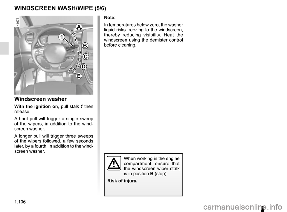 RENAULT SCENIC 2017 J95 / 3.G Owners Manual 1.106
WINDSCREEN WASH/WIPE (5/6)
Note:
In temperatures below zero, the washer
liquid risks freezing to the windscreen,
thereby reducing visibility. Heat the
windscreen using the demister control
b RENAULT SCENIC 2017 J95 / 3.G Owners Manual 1.106
WINDSCREEN WASH/WIPE (5/6)
Note:
In temperatures below zero, the washer
liquid risks freezing to the windscreen,
thereby reducing visibility. Heat the
windscreen using the demister control
b