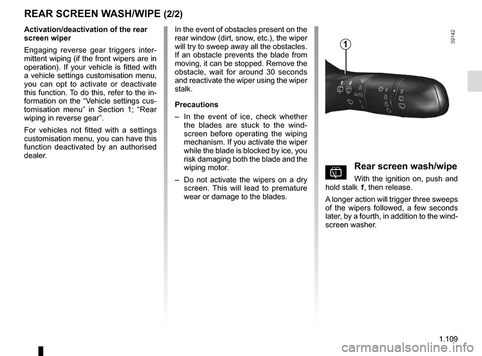RENAULT SCENIC 2017 J95 / 3.G Owners Manual 1.109
Activation/deactivation of the rear 
screen wiper 
Engaging reverse gear triggers inter-
mittent wiping (if the front wipers are in 
operation). If your vehicle is fitted with 
a vehicle setting