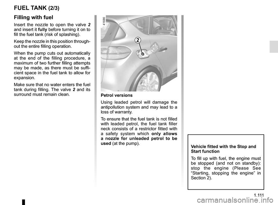 RENAULT SCENIC 2017 J95 / 3.G Owners Manual 1 .
111
FUEL TANK (2/3)
Filling with fuel
Insert the nozzle to open the valve  2 
and insert it fully before turning it on to 
fill the fuel tank (risk of splashing).
Keep the nozzle in this position 