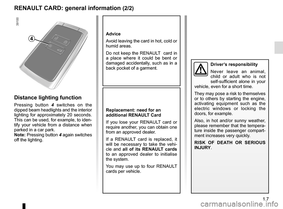 RENAULT SCENIC 2017 J95 / 3.G User Guide 1.7
RENAULT CARD: general information (2/2)
Advice
Avoid leaving the card in hot, cold or 
humid areas.
Do not keep the RENAULT  card in 
a place where it could be bent or 
damaged accidentally, such 