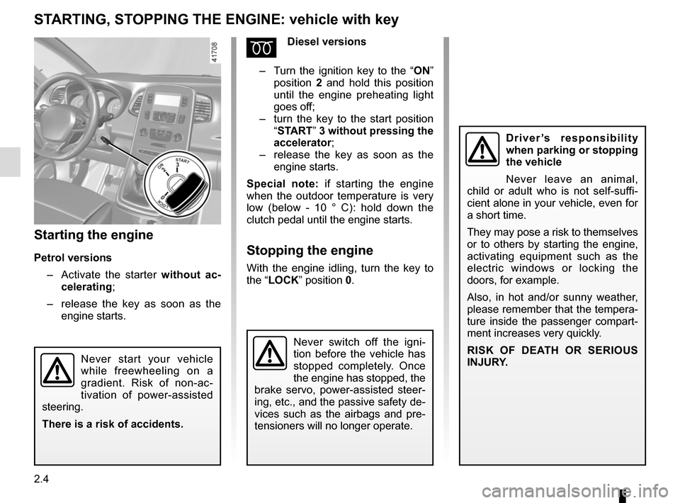 RENAULT SCENIC 2017 J95 / 3.G Service Manual 2.4
STARTING, STOPPING THE ENGINE: vehicle with key
Starting the engine
Petrol versions–   Activate the starter without ac-
celerating;
–   release the key as soon as the 
engine starts.
ÉDiesel 