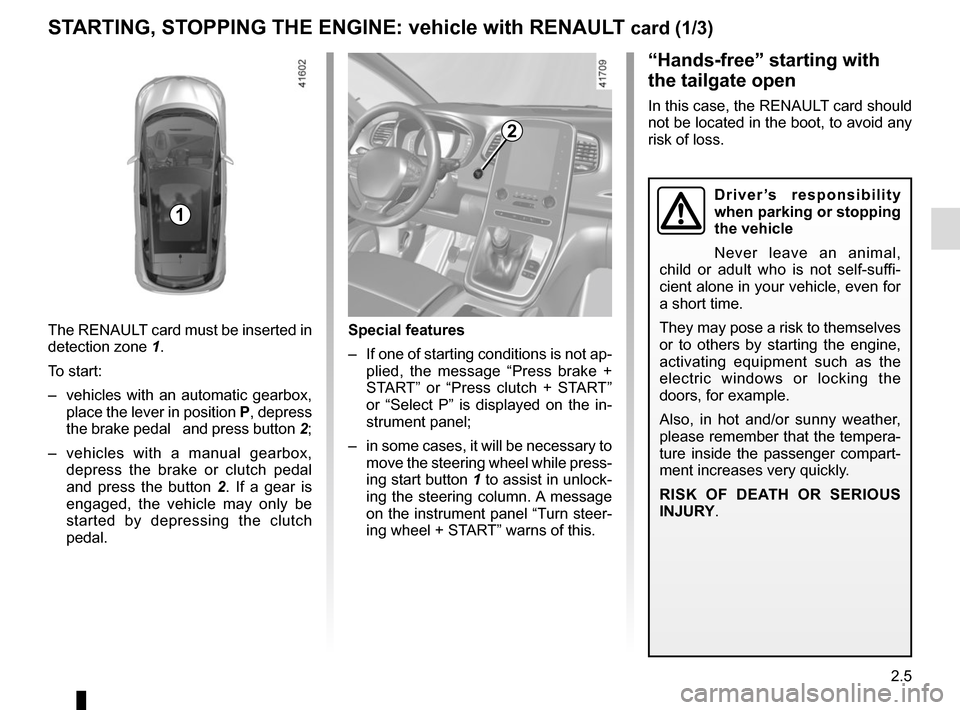 RENAULT SCENIC 2017 J95 / 3.G Owners Manual 2.5
STARTING, STOPPING THE ENGINE: vehicle with RENAULT card (1/3)
The RENAULT card must be inserted in 
detection zone 1.
To start:
–  vehicles with an automatic gearbox,  place the lever in positi