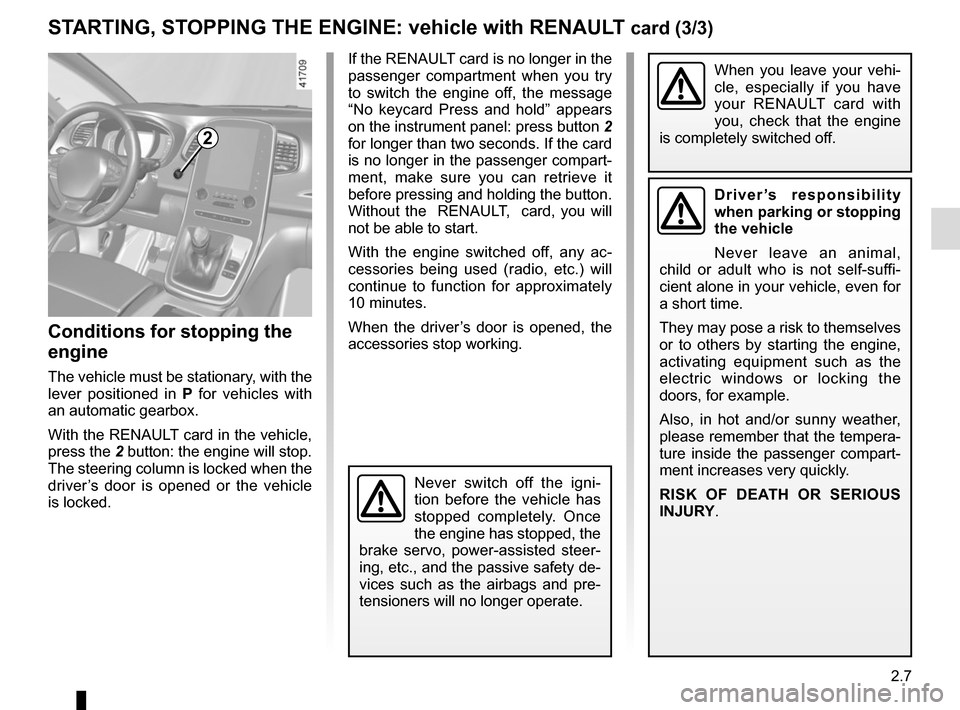 RENAULT SCENIC 2017 J95 / 3.G User Guide 2.7
STARTING, STOPPING THE ENGINE: vehicle with RENAULT card (3/3)
Conditions for stopping the 
engine
The vehicle must be stationary, with the 
lever positioned in  P for vehicles with 
an automatic 