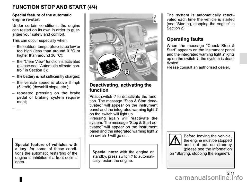 RENAULT SCENIC 2017 J95 / 3.G User Guide 2.11
FUNCTION STOP AND START (4/4)
Special feature of the automatic 
engine re-start
Under certain conditions, the engine 
can restart on its own in order to guar-
antee your safety and comfort.
This 