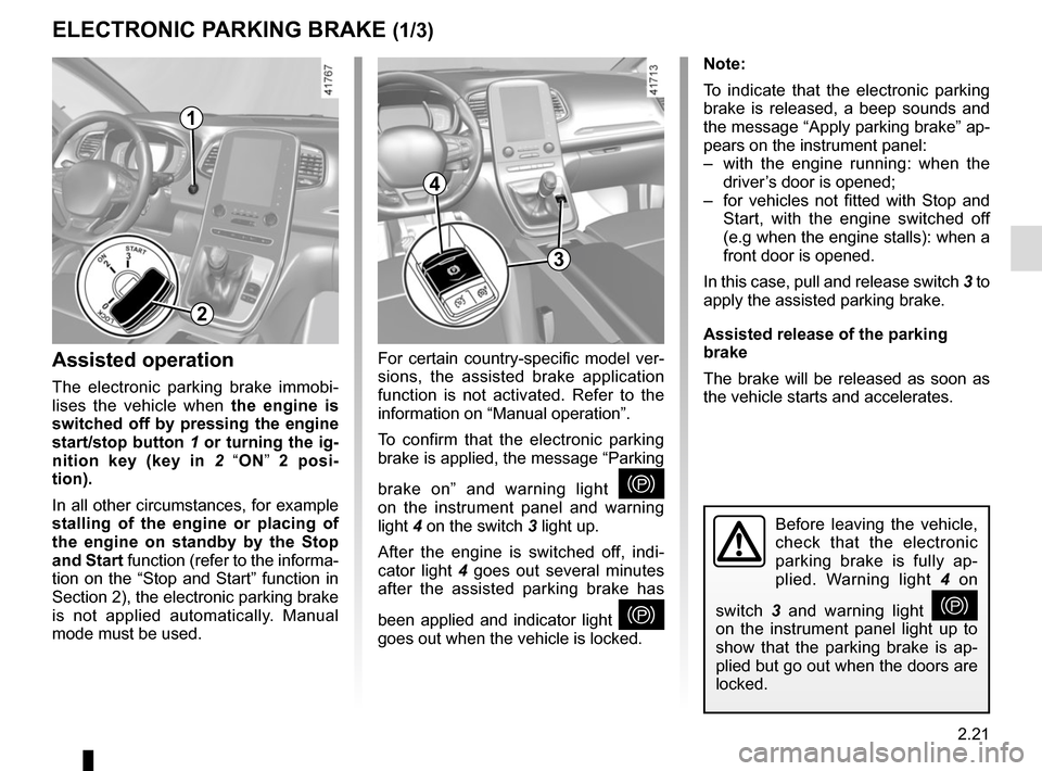 RENAULT SCENIC 2017 J95 / 3.G Owners Manual 2.21
ELECTRONIC PARKING BRAKE (1/3)
Note:
To indicate that the electronic parking 
brake is released, a beep sounds and 
the message “Apply parking brake” ap-
pears on the instrument panel:
–  w