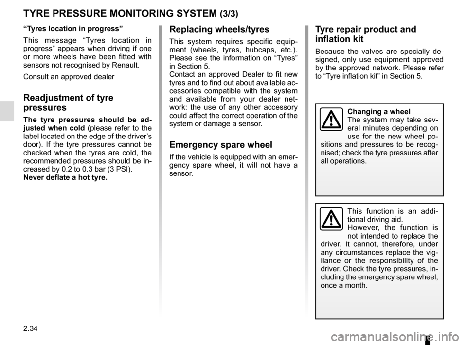 RENAULT SCENIC 2017 J95 / 3.G Owners Guide 2.34
TYRE PRESSURE MONITORING SYSTEM (3/3)
Tyre repair product and 
inflation kit
Because the valves are specially de-
signed, only use equipment approved 
by the approved network. Please refer 
to �