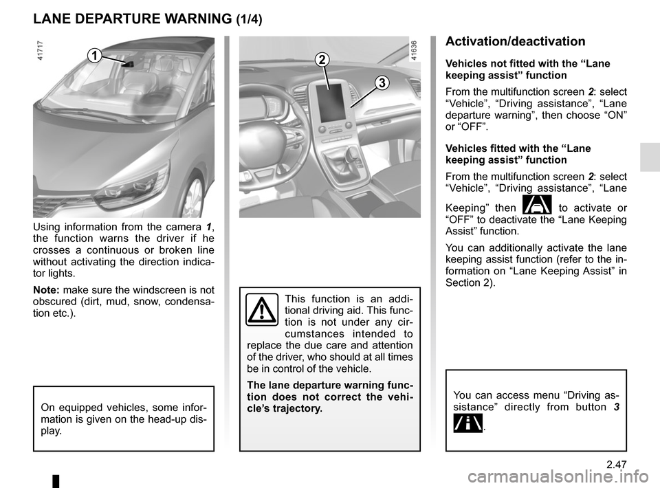 RENAULT SCENIC 2017 J95 / 3.G Owners Manual 2.47
Activation/deactivation
Vehicles not fitted with the “Lane 
keeping assist” function
From the multifunction screen 2: select 
“Vehicle”, “Driving assistance”, “Lane 
departure warni