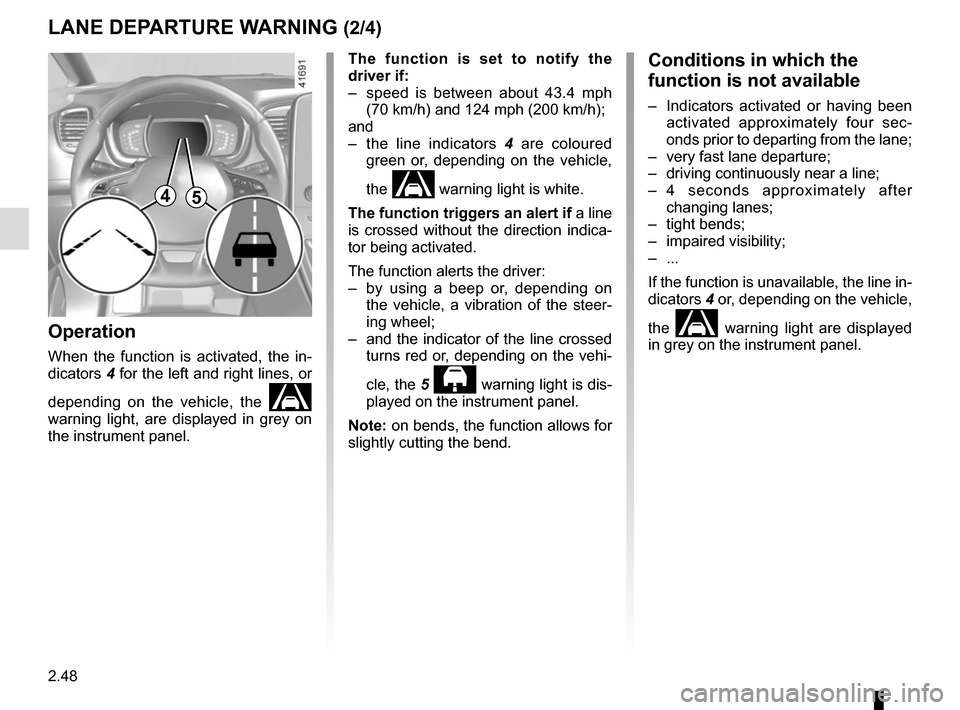 RENAULT SCENIC 2017 J95 / 3.G Owners Manual 2.48
The function is set to notify the 
driver if:
–  speed is between about 43.4 mph (70 km/h) and 124 mph (200 km/h);
and
–  the line indicators  4 are coloured 
green or, depending on the vehic