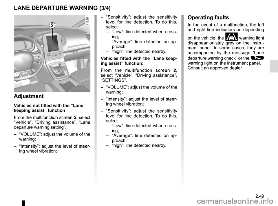 RENAULT SCENIC 2017 J95 / 3.G Owners Manual 2.49
LANE DEPARTURE WARNING (3/4)
2
– “Sensitivity”: adjust the sensitivity level for line detection. To do this,
select:
– “Low”: line detected when cross-
ing;
– “Average”: RENAULT SCENIC 2017 J95 / 3.G Owners Manual 2.49
LANE DEPARTURE WARNING (3/4)
2
– “Sensitivity”: adjust the sensitivity level for line detection. To do this,
select:
– “Low”: line detected when cross-
ing;
– “Average”:
