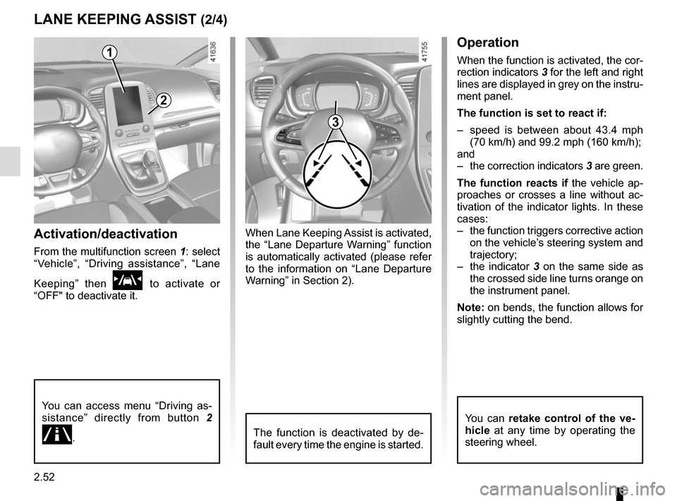 RENAULT SCENIC 2017 J95 / 3.G Owners Manual 2.52
LANE KEEPING ASSIST (2/4)
Activation/deactivation
From the multifunction screen 1: select
“Vehicle”, “Driving assistance”, “Lane
Keeping” then
\f to activate or
“OFF" to deactiv RENAULT SCENIC 2017 J95 / 3.G Owners Manual 2.52
LANE KEEPING ASSIST (2/4)
Activation/deactivation
From the multifunction screen 1: select
“Vehicle”, “Driving assistance”, “Lane
Keeping” then
\f to activate or
“OFF" to deactiv