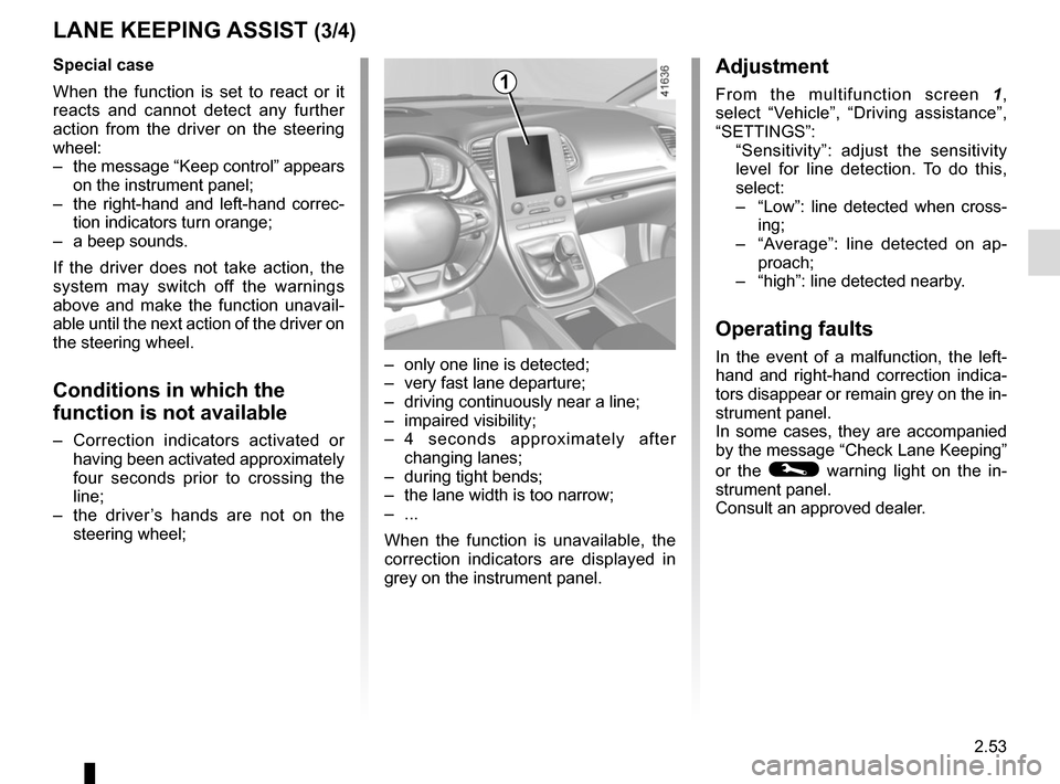 RENAULT SCENIC 2017 J95 / 3.G Owners Manual 2.53
– only one line is detected;
– very fast lane departure;
– driving continuously near a line;
– impaired visibility;
– 4 seconds approximately after changing lanes;
– during tight RENAULT SCENIC 2017 J95 / 3.G Owners Manual 2.53
– only one line is detected;
– very fast lane departure;
– driving continuously near a line;
– impaired visibility;
– 4 seconds approximately after changing lanes;
– during tight