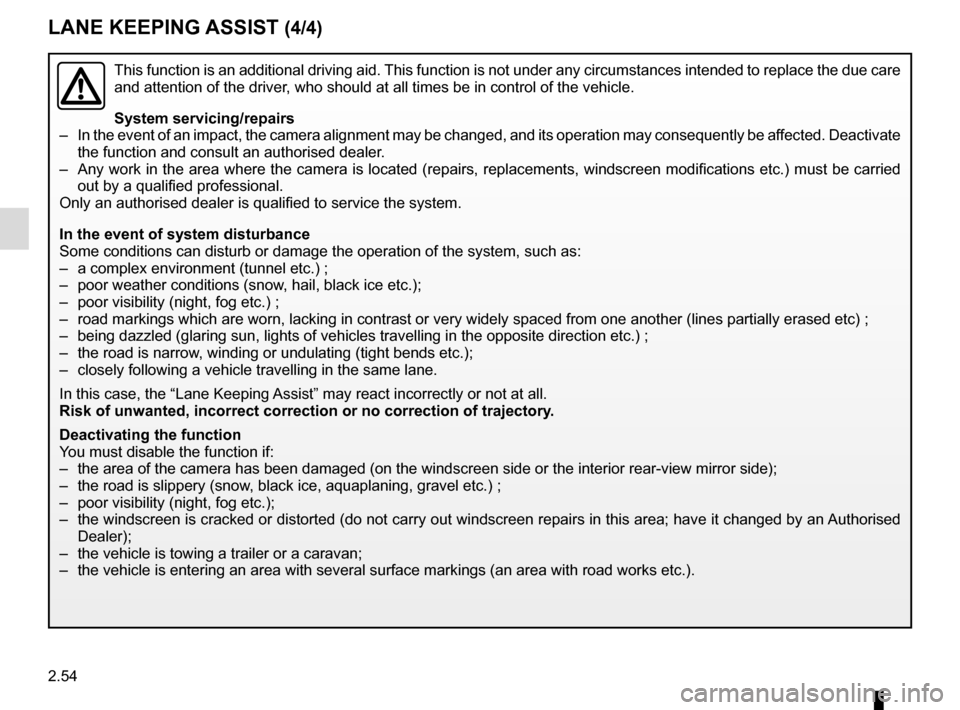RENAULT SCENIC 2017 J95 / 3.G Owners Manual 2.54
This function is an additional driving aid. This function is not under any circumstances intended to replace the due\
 care 
and attention of the driver, who should at all times be in control of 