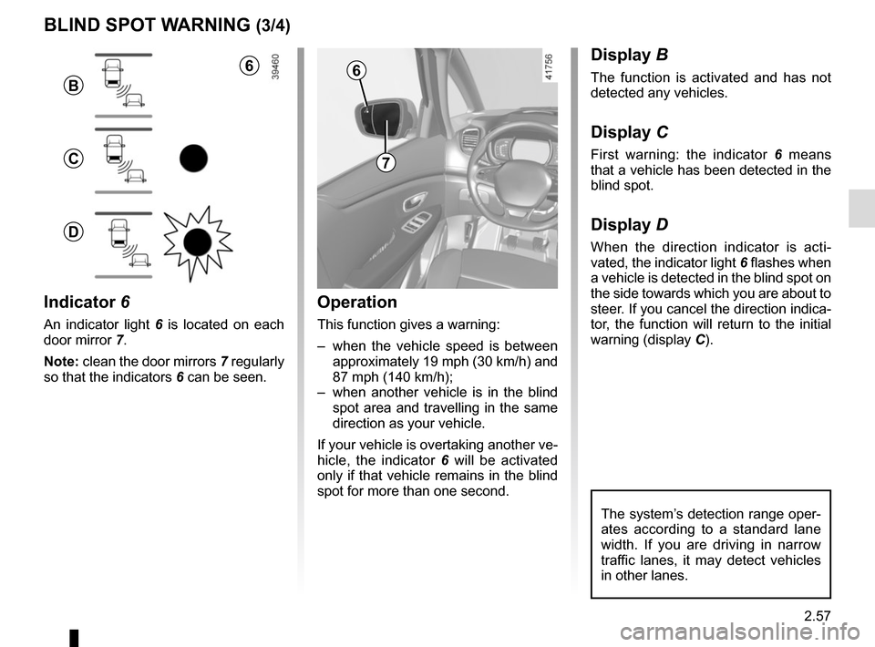 RENAULT SCENIC 2017 J95 / 3.G Owners Manual 2.57
1
BLIND SPOT WARNING (3/4)
Operation
This function gives a warning:
– when the vehicle speed is between approximately 19 mph (30 km/h) and
87 mph (140 km/h);
– when another vehicle is in t RENAULT SCENIC 2017 J95 / 3.G Owners Manual 2.57
1
BLIND SPOT WARNING (3/4)
Operation
This function gives a warning:
– when the vehicle speed is between approximately 19 mph (30 km/h) and
87 mph (140 km/h);
– when another vehicle is in t