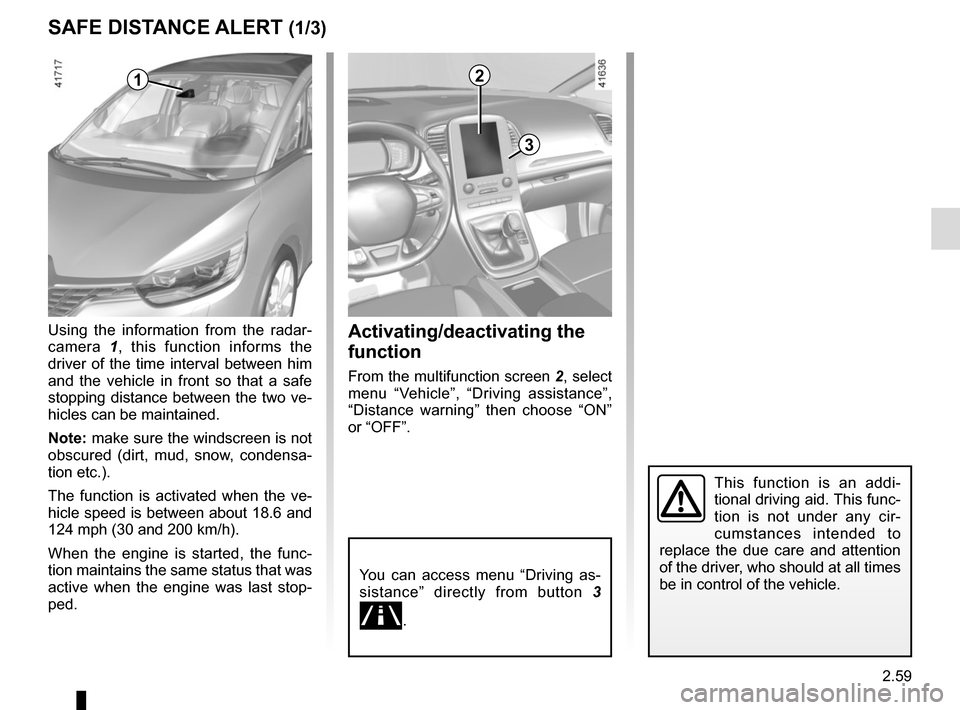 RENAULT SCENIC 2017 J95 / 3.G Owners Manual 2.59
SAFE DISTANCE ALERT (1/3)
Activating/deactivating the
function
From the multifunction screen 2, select
menu “Vehicle”, “Driving assistance”,
“Distance warning” then choose “ON” RENAULT SCENIC 2017 J95 / 3.G Owners Manual 2.59
SAFE DISTANCE ALERT (1/3)
Activating/deactivating the
function
From the multifunction screen 2, select
menu “Vehicle”, “Driving assistance”,
“Distance warning” then choose “ON”