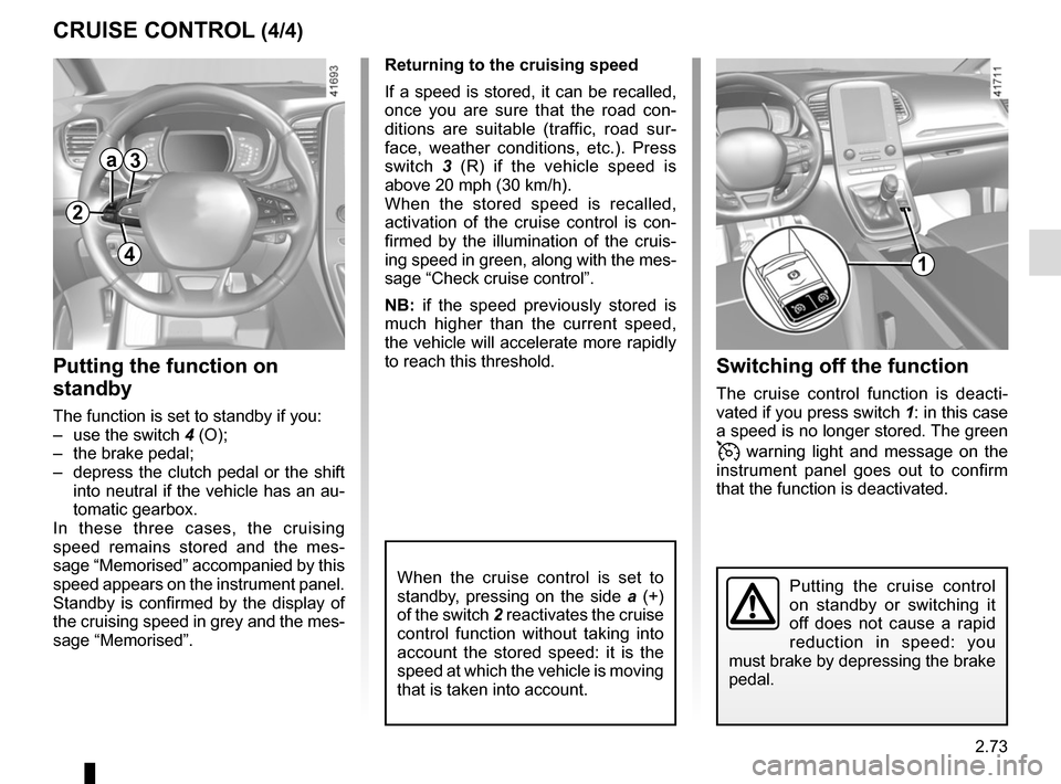 RENAULT SCENIC 2017 J95 / 3.G User Guide 2.73
CRUISE CONTROL (4/4)Switching off the function
The cruise control function is deacti-
vated if you press switch 1: in this case 
a speed is no longer stored. The green 
 warning light and mess