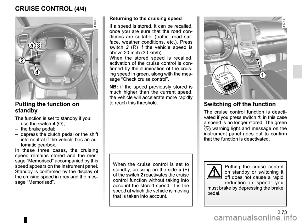 RENAULT SCENIC 2017 J95 / 3.G Owners Manual 2.73
CRUISE CONTROL (4/4)Switching off the function
The cruise control function is deacti-
vated if you press switch 1: in this case
a speed is no longer stored. The green
warning light and mess RENAULT SCENIC 2017 J95 / 3.G Owners Manual 2.73
CRUISE CONTROL (4/4)Switching off the function
The cruise control function is deacti-
vated if you press switch 1: in this case
a speed is no longer stored. The green
warning light and mess