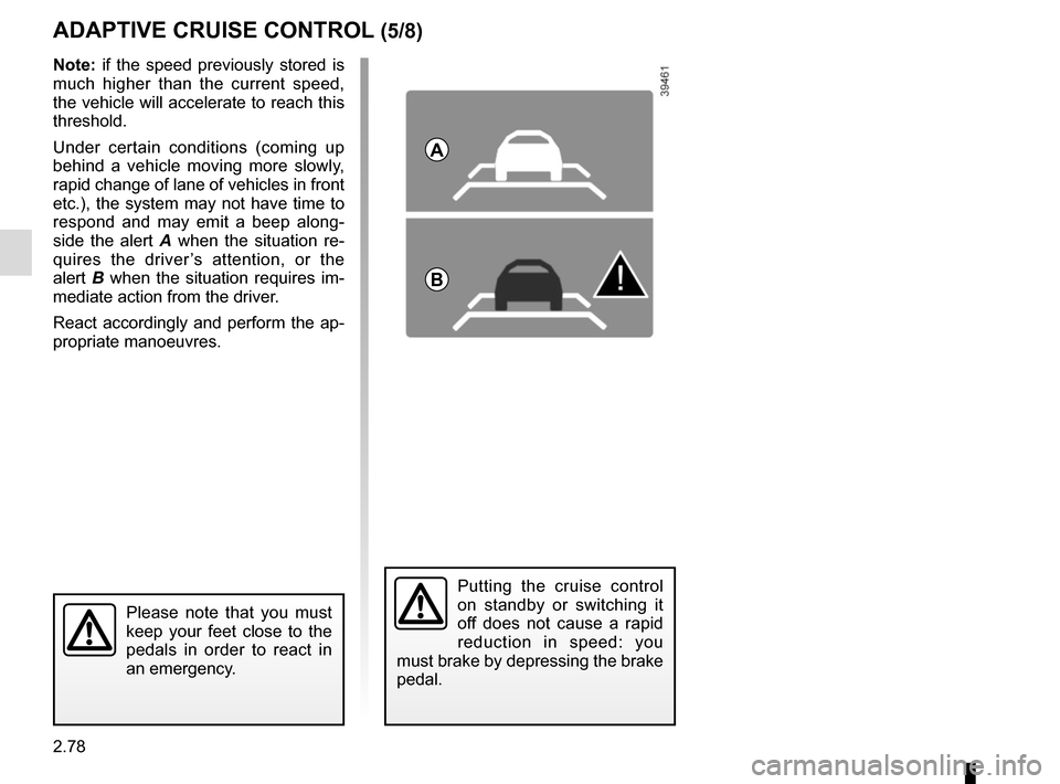 RENAULT SCENIC 2017 J95 / 3.G Service Manual 2.78
ADAPTIVE CRUISE CONTROL (5/8)
Putting the cruise control 
on standby or switching it 
off does not cause a rapid 
reduction in speed: you 
must brake by depressing the brake 
pedal.
Please note t